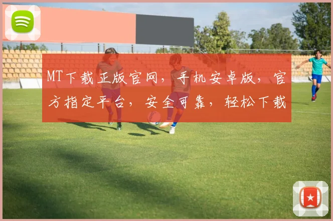 MT下载正版官网，手机安卓版，官方指定平台，安全可靠，轻松下载，三步搞定