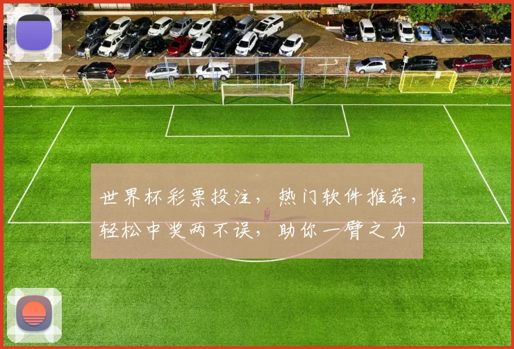 世界杯彩票投注，热门软件推荐，轻松中奖两不误，助你一臂之力