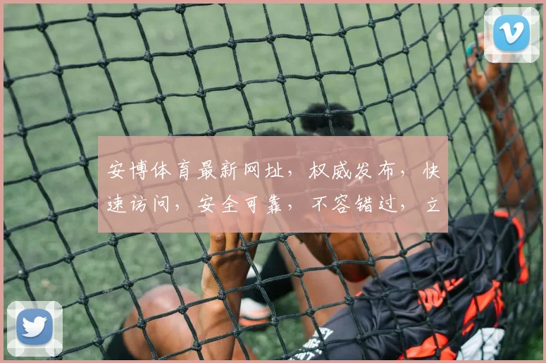 安博体育最新网址，权威发布，快速访问，安全可靠，不容错过，立即点击