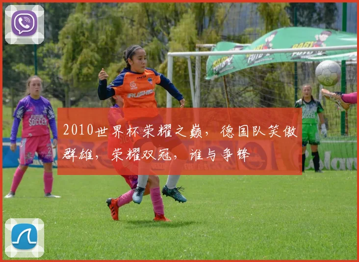 2010世界杯荣耀之巅，德国队笑傲群雄，荣耀双冠，谁与争锋