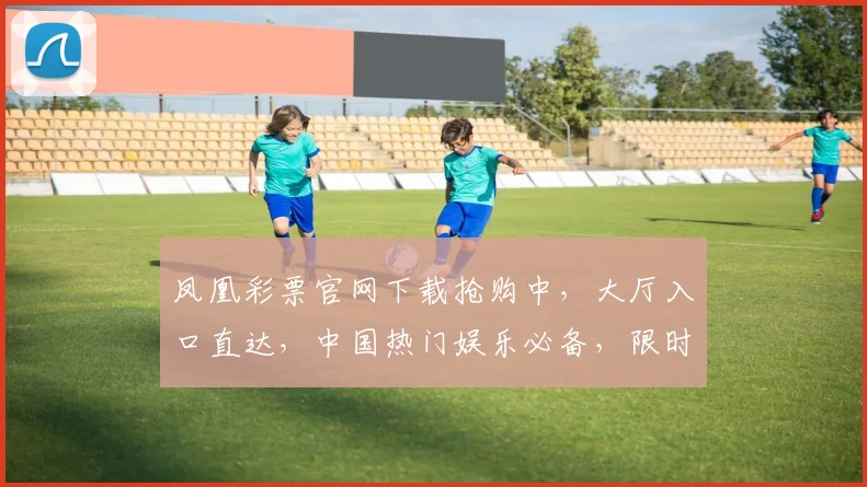 凤凰彩票官网下载抢购中，大厅入口直达，中国热门娱乐必备，限时福利三重奏