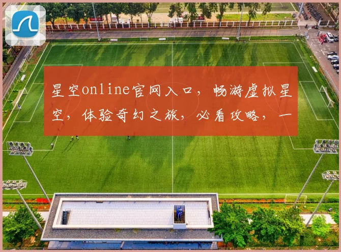 星空online官网入口，畅游虚拟星空，体验奇幻之旅，必看攻略，一网打尽